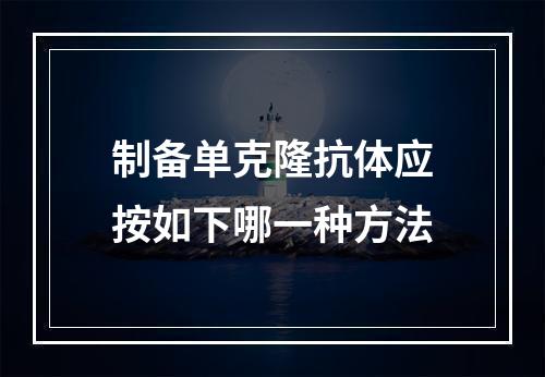 制备单克隆抗体应按如下哪一种方法