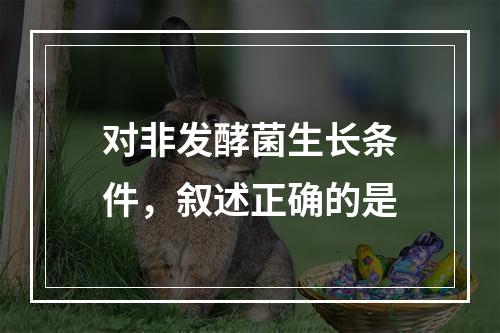 对非发酵菌生长条件，叙述正确的是