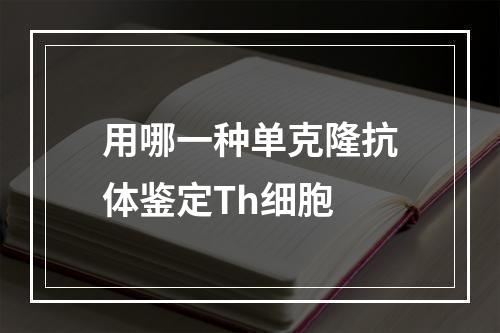 用哪一种单克隆抗体鉴定Th细胞