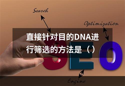 直接针对目的DNA进行筛选的方法是（ ）