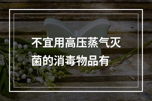 不宜用高压蒸气灭菌的消毒物品有