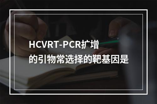 HCVRT-PCR扩增的引物常选择的靶基因是