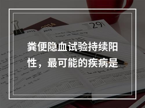 粪便隐血试验持续阳性，最可能的疾病是