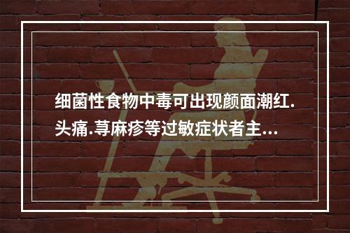 细菌性食物中毒可出现颜面潮红.头痛.荨麻疹等过敏症状者主要是