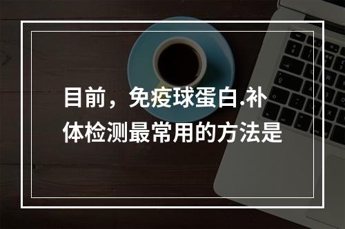 目前，免疫球蛋白.补体检测最常用的方法是