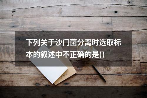 下列关于沙门菌分离时选取标本的叙述中不正确的是()