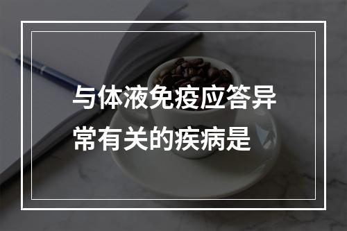 与体液免疫应答异常有关的疾病是