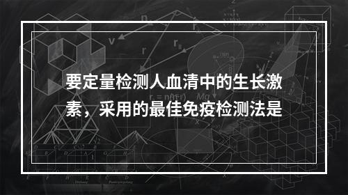 要定量检测人血清中的生长激素，采用的最佳免疫检测法是