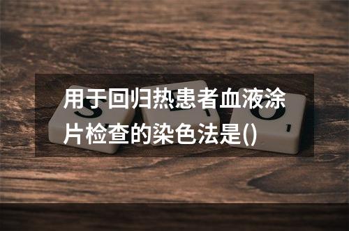 用于回归热患者血液涂片检查的染色法是()