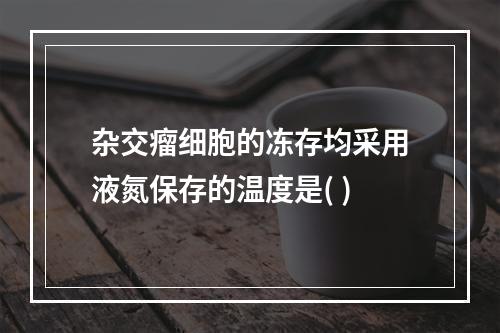 杂交瘤细胞的冻存均采用液氮保存的温度是( )