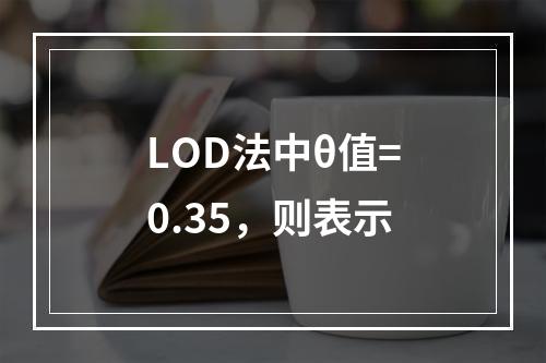 LOD法中θ值=0.35，则表示