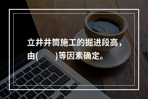 立井井筒施工的掘进段高，由(　　)等因素确定。