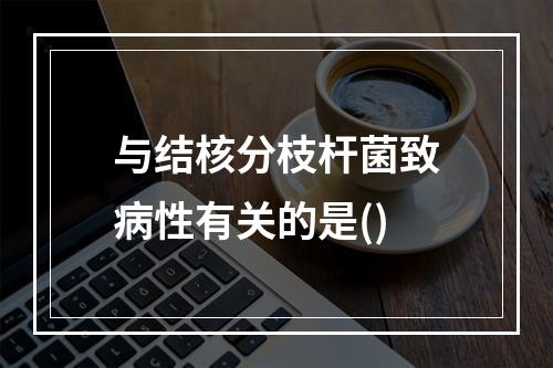 与结核分枝杆菌致病性有关的是()