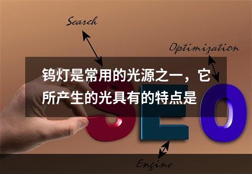 钨灯是常用的光源之一，它所产生的光具有的特点是