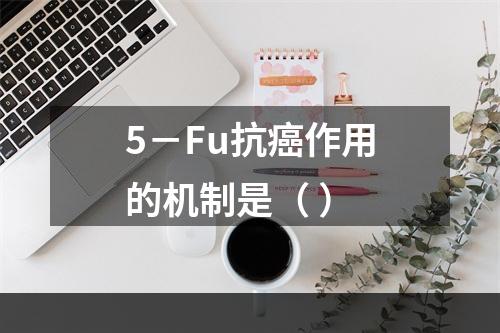 5－Fu抗癌作用的机制是（ ）