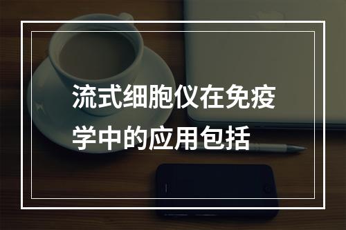 流式细胞仪在免疫学中的应用包括