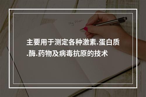 主要用于测定各种激素.蛋白质.酶.药物及病毒抗原的技术