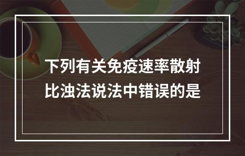 下列有关免疫速率散射比浊法说法中错误的是