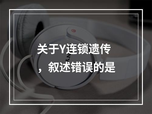 关于Y连锁遗传，叙述错误的是