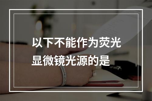 以下不能作为荧光显微镜光源的是