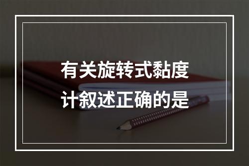 有关旋转式黏度计叙述正确的是