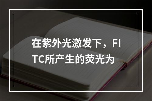 在紫外光激发下，FITC所产生的荧光为