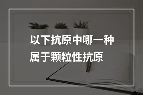 以下抗原中哪一种属于颗粒性抗原