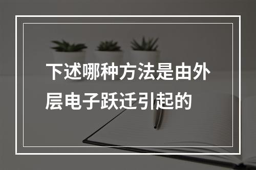 下述哪种方法是由外层电子跃迁引起的