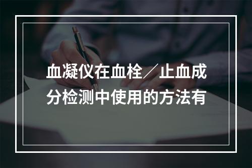 血凝仪在血栓／止血成分检测中使用的方法有