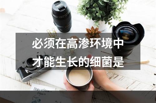 必须在高渗环境中才能生长的细菌是