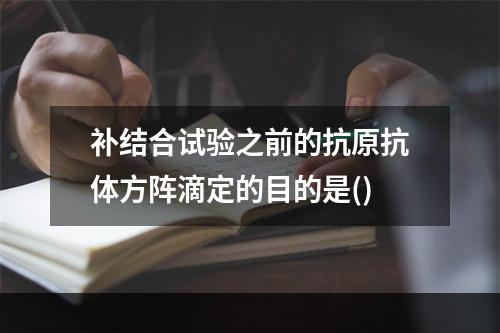 补结合试验之前的抗原抗体方阵滴定的目的是()