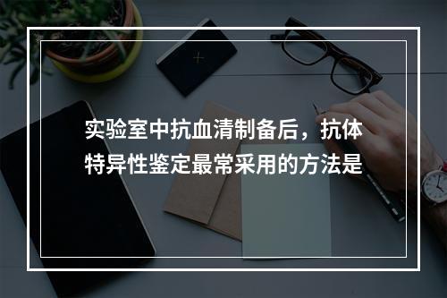 实验室中抗血清制备后，抗体特异性鉴定最常采用的方法是