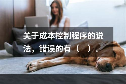 关于成本控制程序的说法，错误的有（　）。