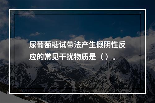 尿葡萄糖试带法产生假阴性反应的常见干扰物质是（ ）。