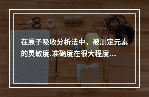 在原子吸收分析法中，被测定元素的灵敏度.准确度在很大程度上取