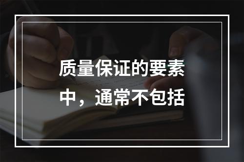 质量保证的要素中，通常不包括