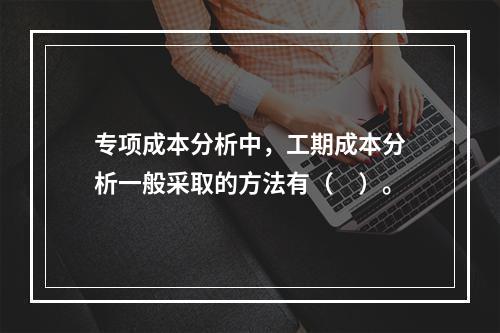 专项成本分析中，工期成本分析一般采取的方法有（　）。