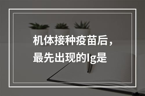 机体接种疫苗后，最先出现的Ig是