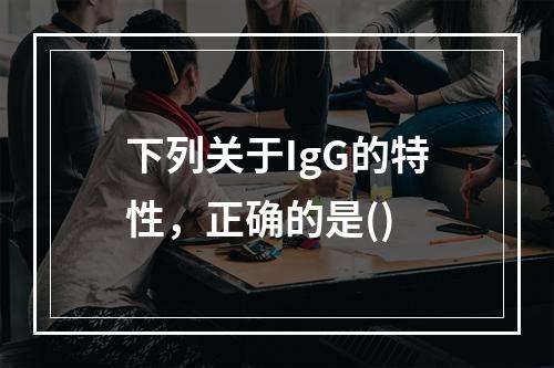 下列关于IgG的特性，正确的是()