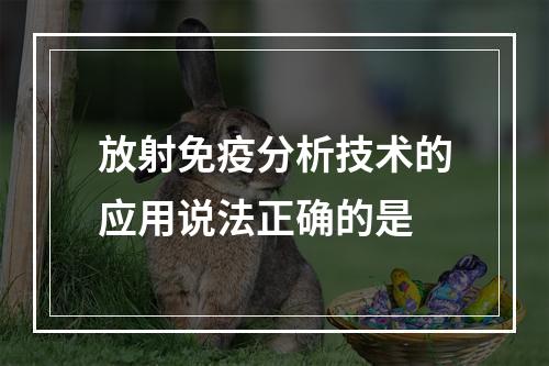 放射免疫分析技术的应用说法正确的是