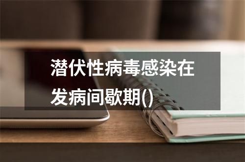 潜伏性病毒感染在发病间歇期()