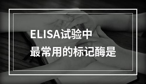 ELISA试验中最常用的标记酶是