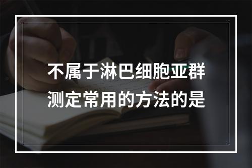 不属于淋巴细胞亚群测定常用的方法的是