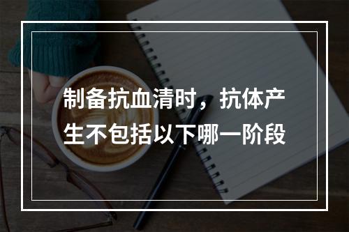 制备抗血清时，抗体产生不包括以下哪一阶段