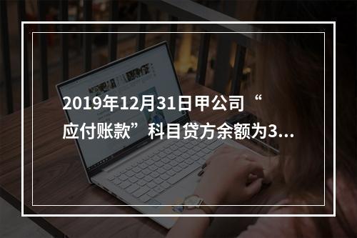 2019年12月31日甲公司“应付账款”科目贷方余额为300