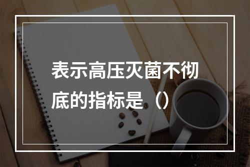 表示高压灭菌不彻底的指标是（）