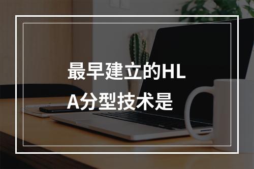 最早建立的HLA分型技术是