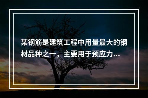 某钢筋是建筑工程中用量最大的钢材品种之一，主要用于预应力钢筋