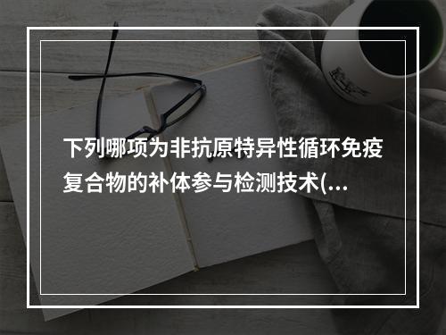 下列哪项为非抗原特异性循环免疫复合物的补体参与检测技术()