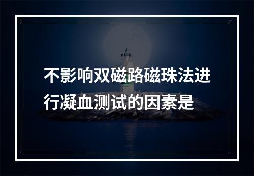 不影响双磁路磁珠法进行凝血测试的因素是